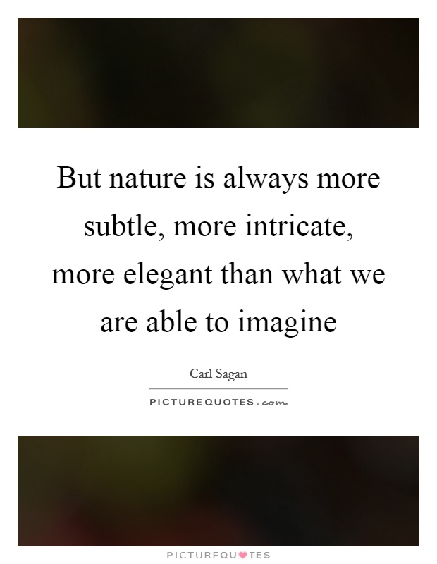 But nature is always more subtle, more intricate, more elegant than what we are able to imagine Picture Quote #1