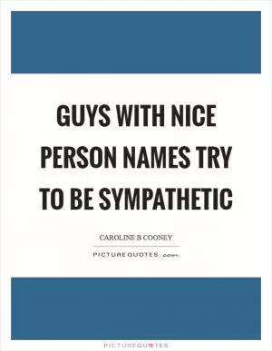 Guys with nice person names try to be sympathetic Picture Quote #1