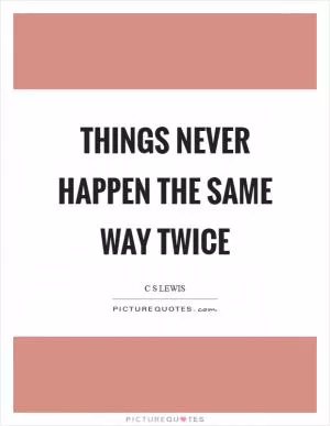 Things never happen the same way twice Picture Quote #1