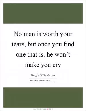 No man is worth your tears, but once you find one that is, he won’t make you cry Picture Quote #1