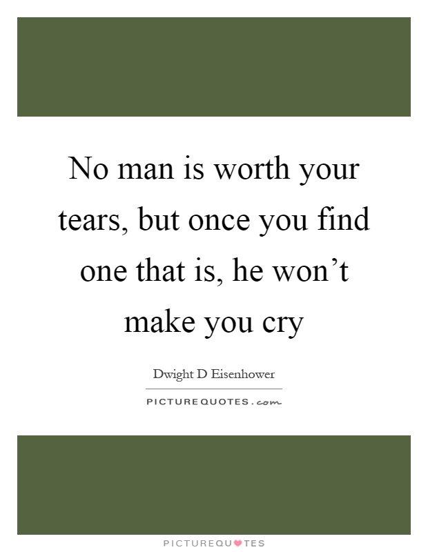 No man is worth your tears, but once you find one that is, he won't make you cry Picture Quote #1