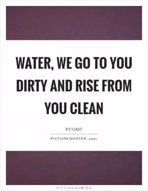 Water, we go to you dirty and rise from you clean Picture Quote #1