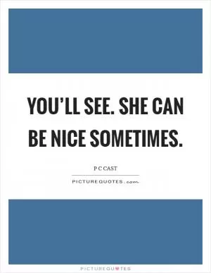 You’ll see. She can be nice sometimes Picture Quote #1