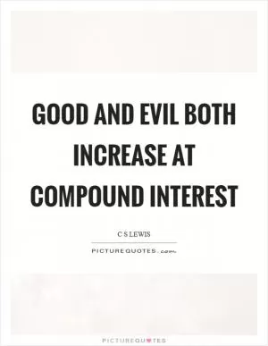 Good and evil both increase at compound interest Picture Quote #1