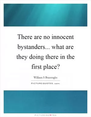 There are no innocent bystanders... what are they doing there in the first place? Picture Quote #1