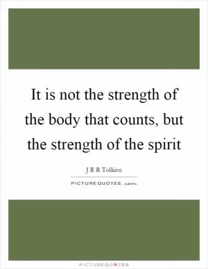 It is not the strength of the body that counts, but the strength of the spirit Picture Quote #1