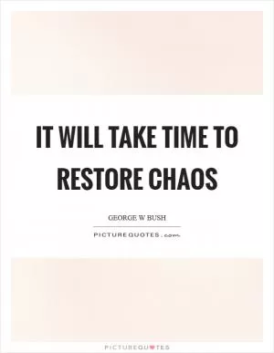 It will take time to restore chaos Picture Quote #1