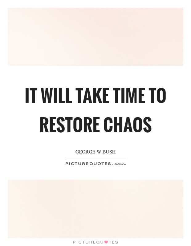 It will take time to restore chaos Picture Quote #1