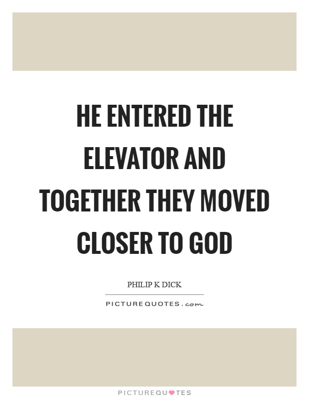 He entered the elevator and together they moved closer to god Picture Quote #1