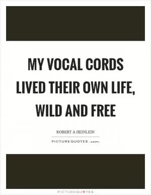 My vocal cords lived their own life, wild and free Picture Quote #1
