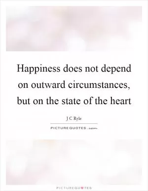 Happiness does not depend on outward circumstances, but on the state of the heart Picture Quote #1