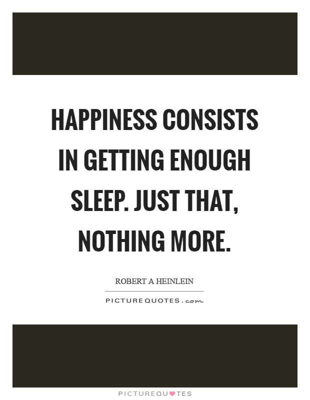Happiness consists in getting enough sleep. Just that, nothing more Picture Quote #1