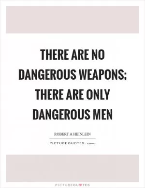 There are no dangerous weapons; there are only dangerous men Picture Quote #1