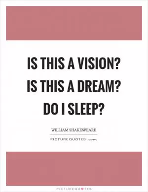 Is this a vision? Is this a dream? Do I sleep? Picture Quote #1