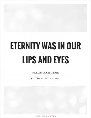 Eternity was in our lips and eyes Picture Quote #1