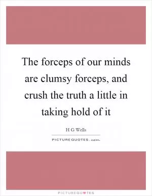 The forceps of our minds are clumsy forceps, and crush the truth a little in taking hold of it Picture Quote #1