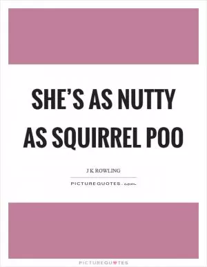 She’s as nutty as squirrel poo Picture Quote #1