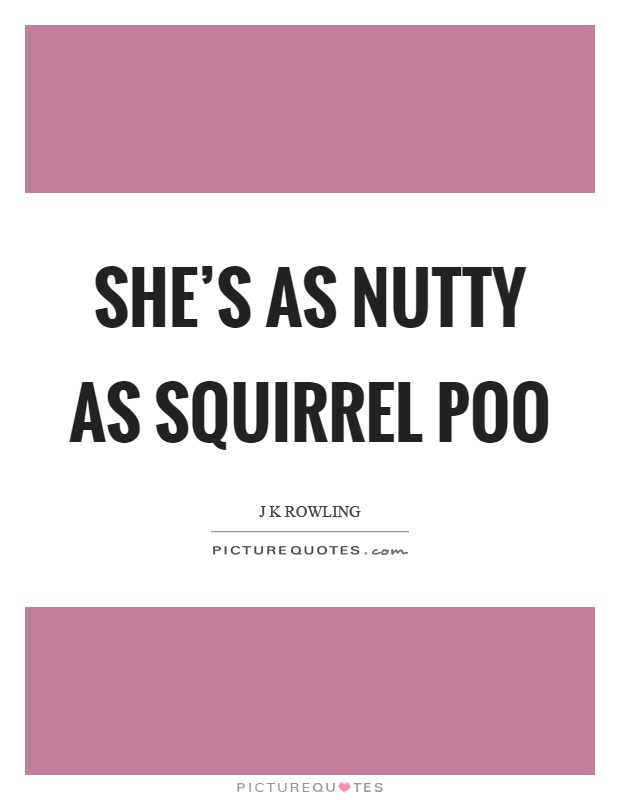 She's as nutty as squirrel poo Picture Quote #1