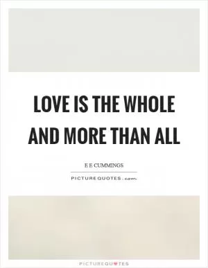 Love is the whole and more than all Picture Quote #1