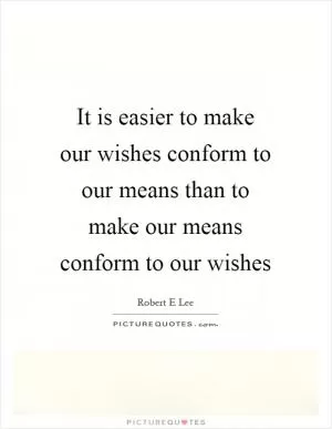 It is easier to make our wishes conform to our means than to make our means conform to our wishes Picture Quote #1