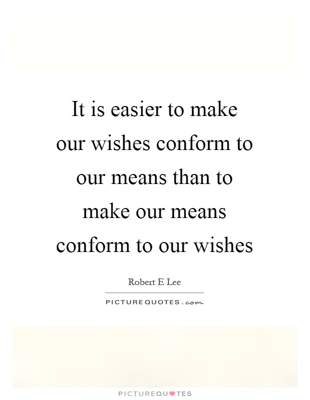 It is easier to make our wishes conform to our means than to make our means conform to our wishes Picture Quote #1