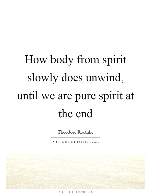 How body from spirit slowly does unwind, until we are pure spirit at the end Picture Quote #1