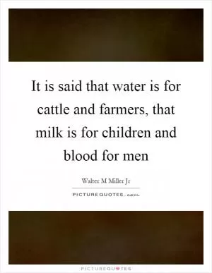 It is said that water is for cattle and farmers, that milk is for children and blood for men Picture Quote #1