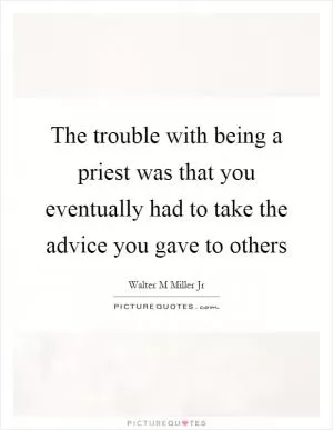 The trouble with being a priest was that you eventually had to take the advice you gave to others Picture Quote #1