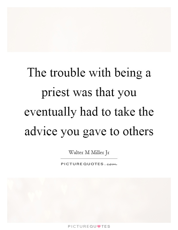 The trouble with being a priest was that you eventually had to take the advice you gave to others Picture Quote #1