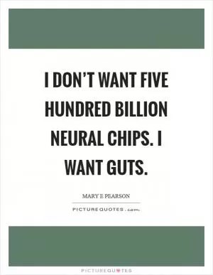 I don’t want five hundred billion neural chips. I want guts Picture Quote #1