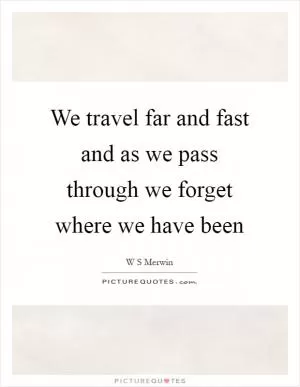 We travel far and fast and as we pass through we forget where we have been Picture Quote #1