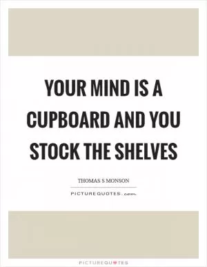 Your mind is a cupboard and you stock the shelves Picture Quote #1