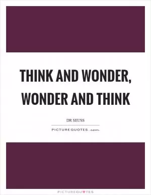 Think and wonder, wonder and think Picture Quote #1