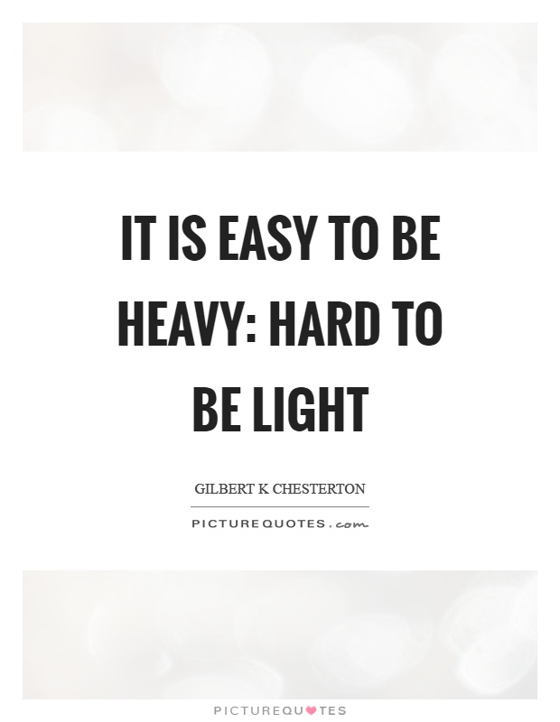 It is easy to be heavy: hard to be light Picture Quote #1