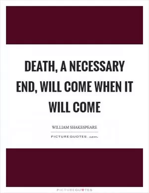 Death, a necessary end, will come when it will come Picture Quote #1