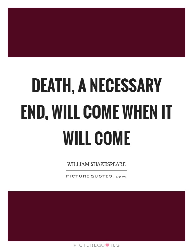 Death, a necessary end, will come when it will come Picture Quote #1