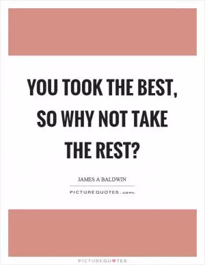 You took the best, so why not take the rest? Picture Quote #1
