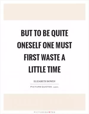 But to be quite oneself one must first waste a little time Picture Quote #1