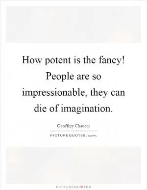 How potent is the fancy! People are so impressionable, they can die of imagination Picture Quote #1
