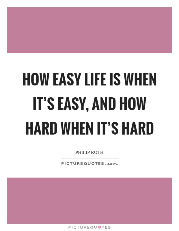 How easy life is when it's easy, and how hard when it's hard Picture Quote #1