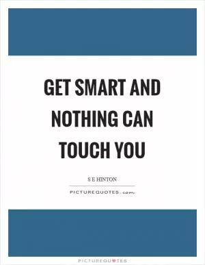 Get smart and nothing can touch you Picture Quote #1
