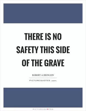 There is no safety this side of the grave Picture Quote #1