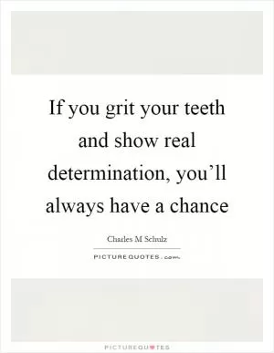 If you grit your teeth and show real determination, you’ll always have a chance Picture Quote #1