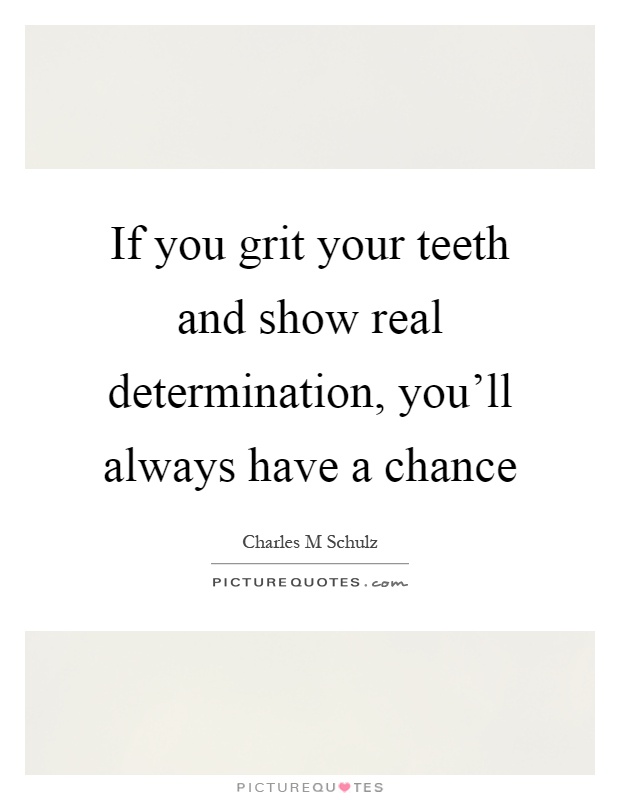 If you grit your teeth and show real determination, you'll always have a chance Picture Quote #1