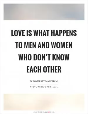 Love is what happens to men and women who don’t know each other Picture Quote #1