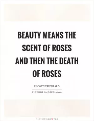 Beauty means the scent of roses and then the death of roses Picture Quote #1