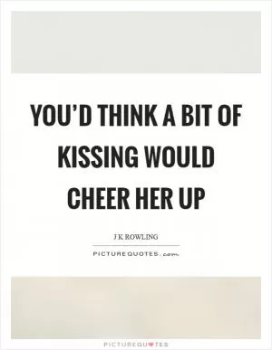 You’d think a bit of kissing would cheer her up Picture Quote #1