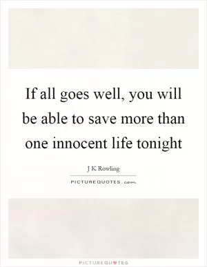 If all goes well, you will be able to save more than one innocent life tonight Picture Quote #1