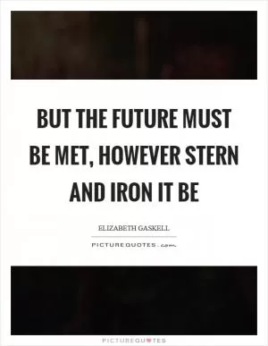 But the future must be met, however stern and iron it be Picture Quote #1