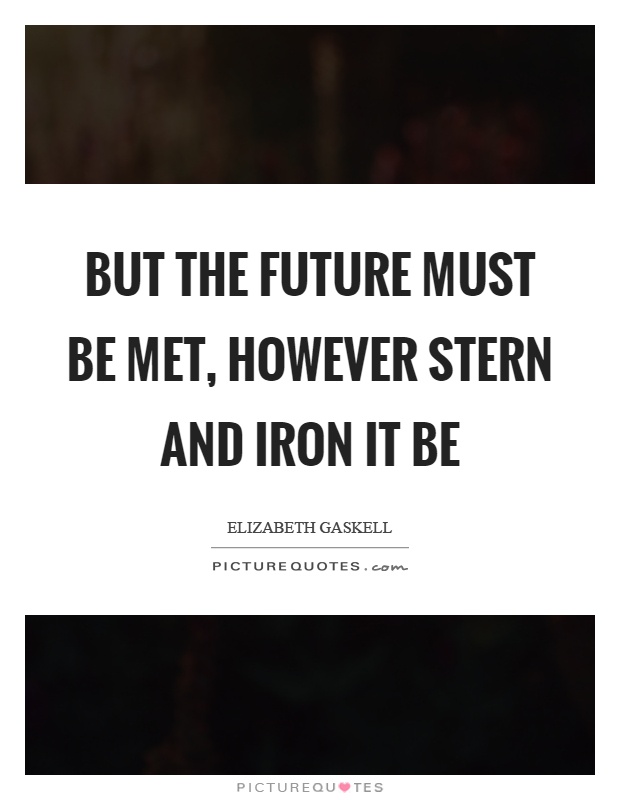 But the future must be met, however stern and iron it be Picture Quote #1